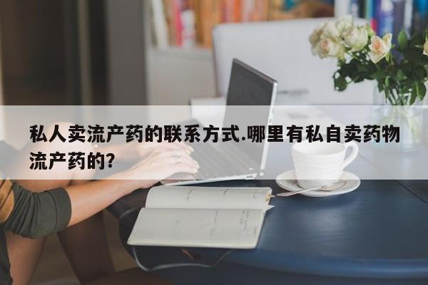 米非司酮片米索前列醇在线下单购买私人卖流产药的联系方式.哪里有私自卖药物流产药的？