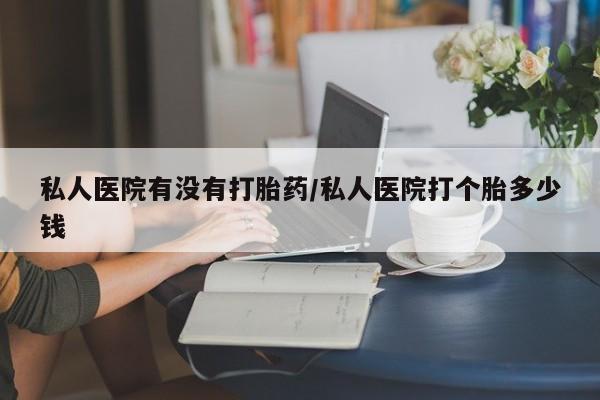 米非司酮片米索前列醇在线下单购买私人医院有没有打胎药/私人医院打个胎多少钱
