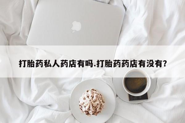 米非司酮片米索前列醇在线下单购买打胎药私人药店有吗.打胎药药店有没有？