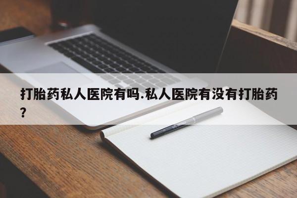 米非司酮片米索前列醇在线下单购买打胎药私人医院有吗.私人医院有没有打胎药？