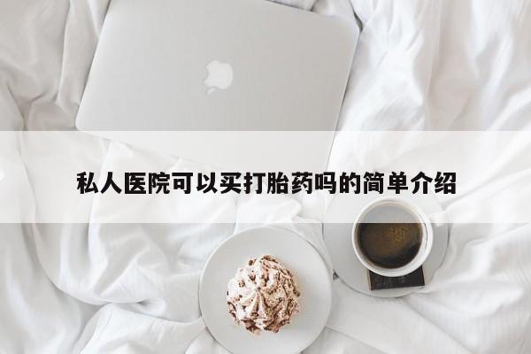 米非司酮片米索前列醇在线下单购买私人医院可以买打胎药吗的简单介绍