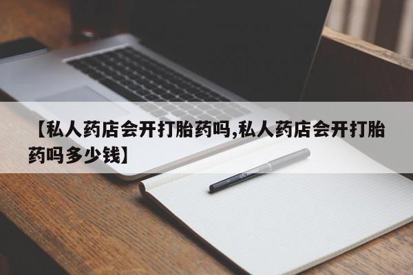 米非司酮片米索前列醇在线下单购买【私人药店会开打胎药吗,私人药店会开打胎药吗多少钱】