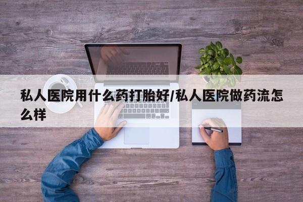 米非司酮片米索前列醇在线下单购买私人医院用什么药打胎好/私人医院做药流怎么样