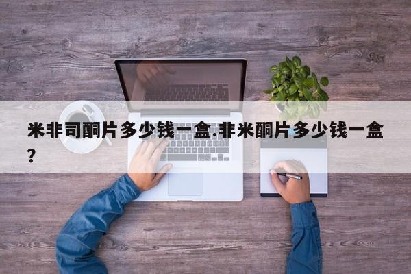 米非司酮片米索前列醇在线下单购买米非司酮片多少钱一盒.非米酮片多少钱一盒？