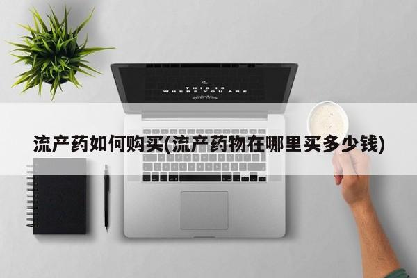 米非司酮片米索前列醇在线下单购买流产药如何购买(流产药物在哪里买多少钱)