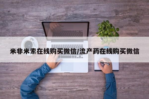 米非司酮片米索前列醇在线下单购买米非米索在线购买微信/流产药在线购买微信