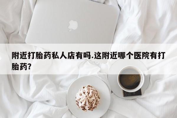 米非司酮片米索前列醇在线下单购买附近打胎药私人店有吗.这附近哪个医院有打胎药？