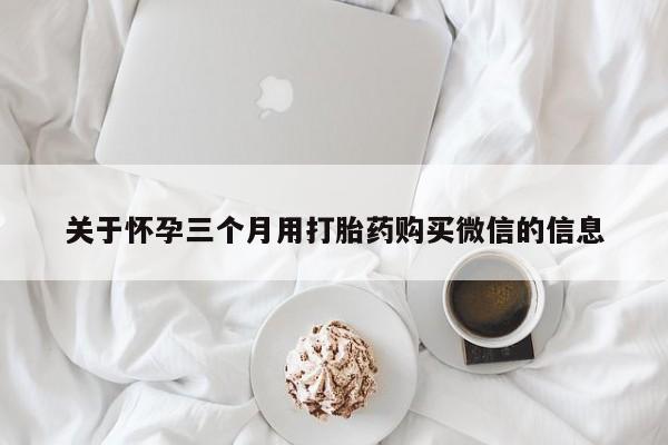 米非司酮片米索前列醇在线下单购买关于怀孕三个月用打胎药购买微信的信息