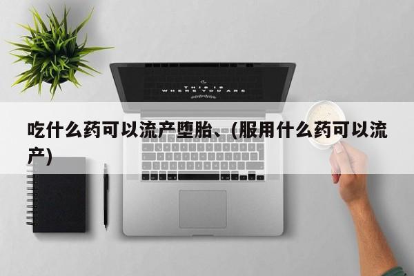 米非司酮片米索前列醇在线下单购买吃什么药可以流产堕胎、(服用什么药可以流产)