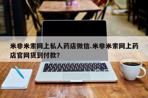 米非司酮片米索前列醇在线下单购买米非米索网上私人药店微信.米非米索网上药店官网货到付款？