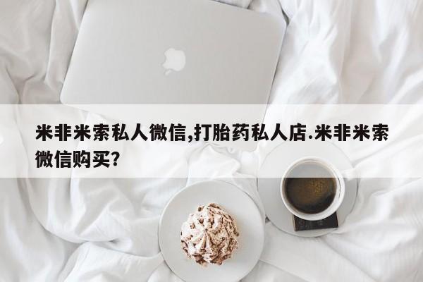 米非司酮片米索前列醇在线下单购买米非米索私人微信,打胎药私人店.米非米索微信购买？