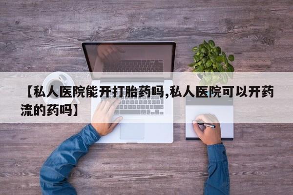 米非司酮片米索前列醇在线下单购买【私人医院能开打胎药吗,私人医院可以开药流的药吗】
