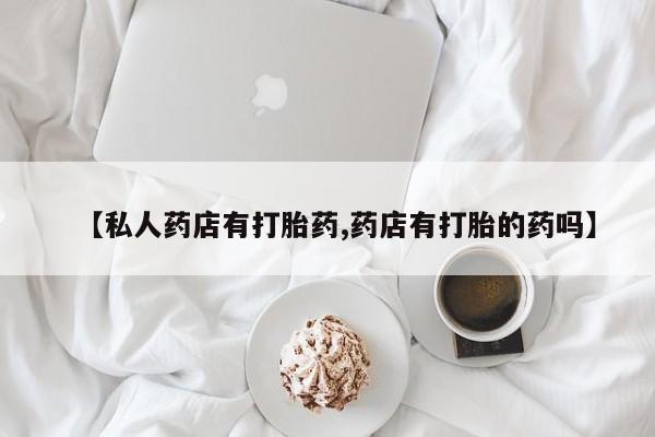 米非司酮片米索前列醇在线下单购买【私人药店有打胎药,药店有打胎的药吗】