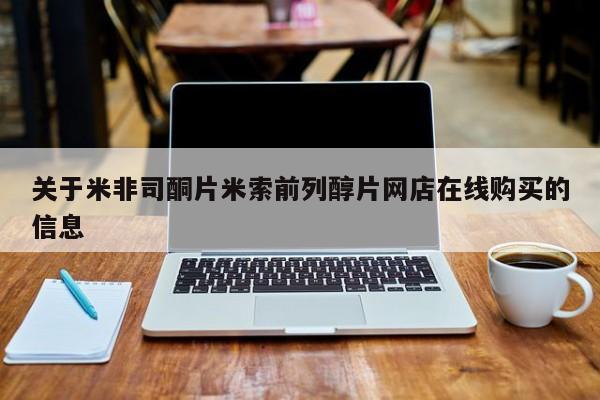 米非司酮片米索前列醇在线下单购买关于米非司酮片米索前列醇片网店在线购买的信息