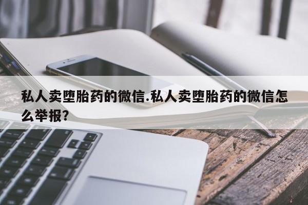 米非司酮片米索前列醇在线下单购买私人卖堕胎药的微信.私人卖堕胎药的微信怎么举报？