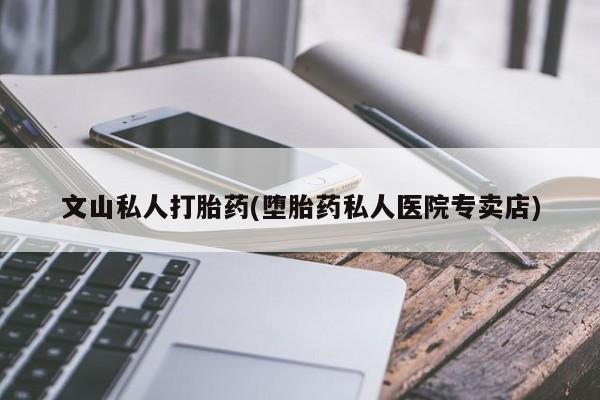米非司酮片米索前列醇在线下单购买文山私人打胎药(堕胎药私人医院专卖店)